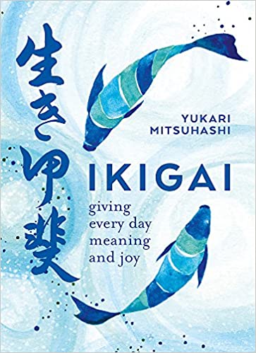 Ikigai: Giving Every Day Meaning And Joy: The Japanese Art Of A Meaningful Life