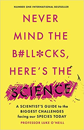 Never Mind The B#ll*cks, Here's The Science: A Scientist's Guide To The Biggest Challenges Facing Our Species Today